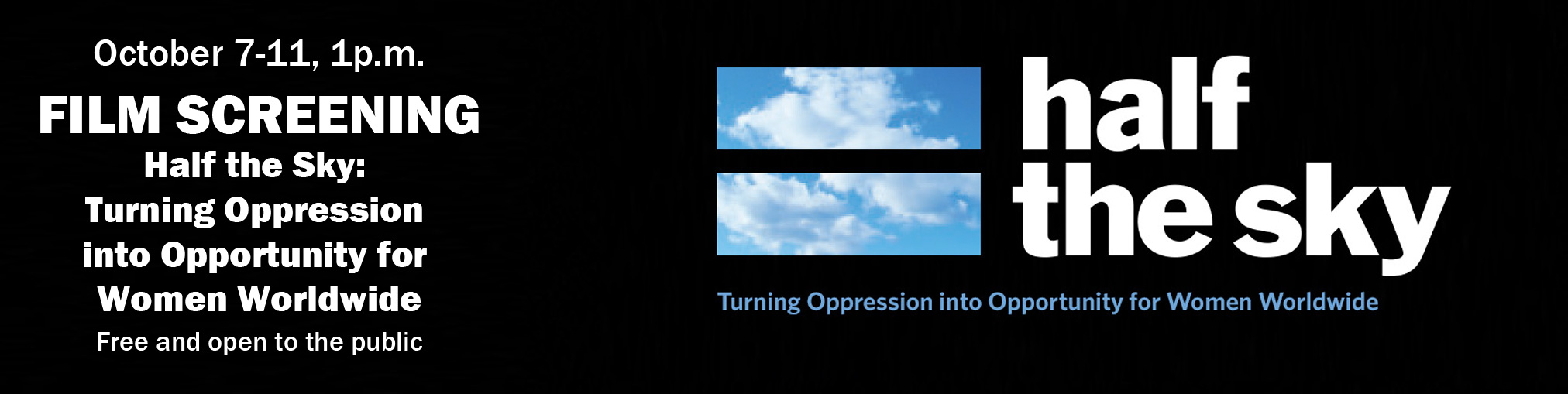 October 7-11, 1p.m. FILM SCREENING Half the Sky:  Turning Oppression  into Opportunity for  Women Worldwide  Free and open to the public