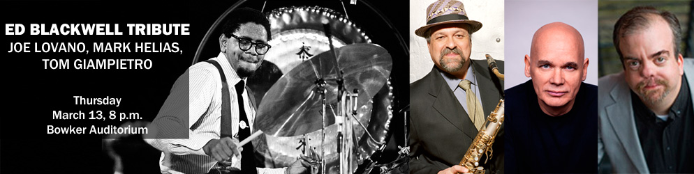 Ed Blackwell Tribute Joe Lovano, Mark Helias, Tom Giampietro Thursday, March 13, 8 p.m., Bowker Auditorium