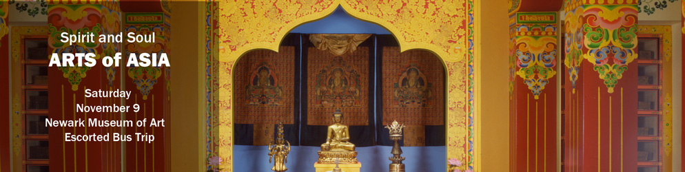Spirit and Soul Arts of Asia Saturday, November 9 Newark Museum of Art Escorted Bus Trip