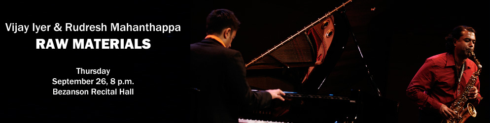 Vijay Iyer & Rudresh Mahanthappa Raw Materials Thursday, September 26, 8 p.m., Bezanson Recital Hall