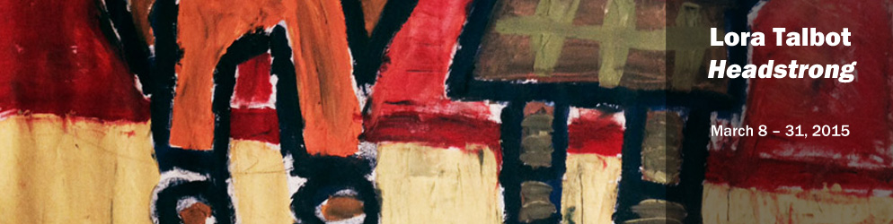 Lora Talbot: Headstrong   March 8-31, 2015