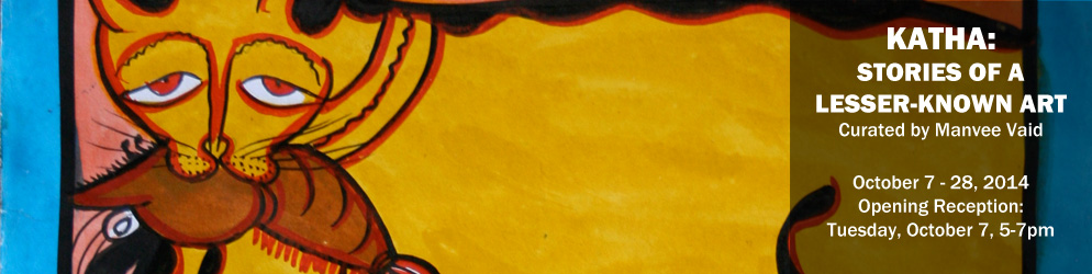 Katha: Stories of lesser known art Curated by Manvee Vaid October 7 - 28, 2014 Opening Reception: Tuesday, October 7, 5-7pm