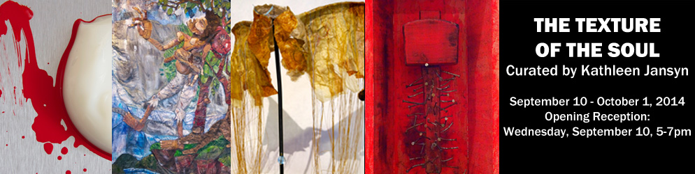 The Texture of the Soul Curated by Kate Jansyn September 10 - October 1, 2014 Opening Reception: Wednesday, September 3, 5-7pm