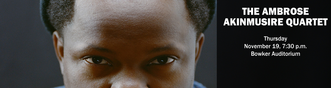 The Ambrose Akinmusire Quartet Thursday, November 19, 7:30 p.m. Bowker Auditorium