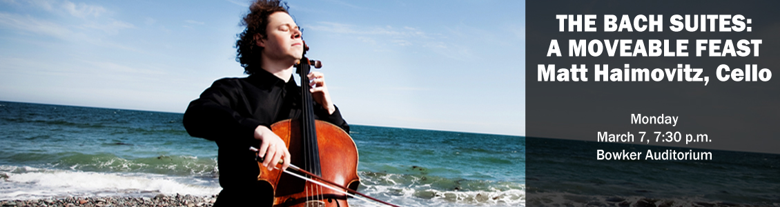 The Bach Suites: A Moveable Feast, Matt Haimovitz, Cello Monday March 7, 7:30 p.m. Bowker Auditorium