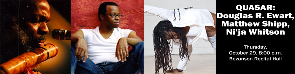 Quasar: Douglas R. Ewart, Matthew Shipp, Ni'ja Whitson Thursday October 29, 8 p.m. Bezanson Recital Hall