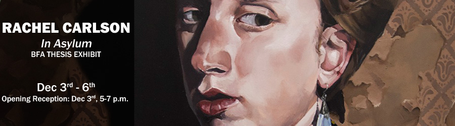 Rachel Carlson - In Asylum - BFA Thesis Exhibit Dec 3-6 Opening Reception: Dec. 3, 5-7pm