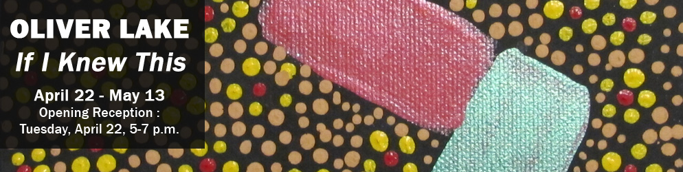 Oliver Lake If I Knew This April 22 - May 13 Opening Reception: Tuesday, April 22, 5-7p.m.